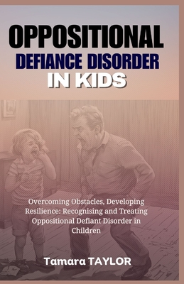 Oppositional Defiant Disorder in Kids: Overcoming Obstacles, Developing Resilience: Recognizing and Treating Oppositional Defiant Disorder in Children - Taylor, Tamara