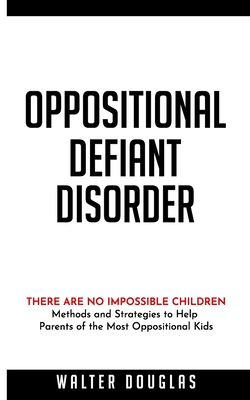 Oppositional Defiant Disorder: There Are No Impossible Children. Methods and Strategies to Help Parents of the Most Oppositional Kids - Douglas, Walter