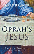 Oprah's Jesus: The Rise of Spirituality Without Religion