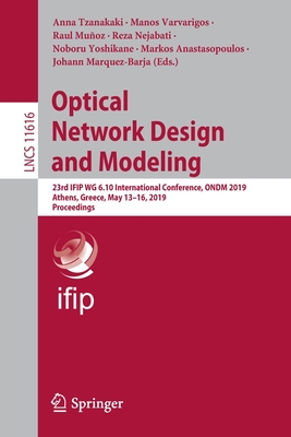 Optical Network Design and Modeling: 23rd Ifip Wg 6.10 International Conference, Ondm 2019, Athens, Greece, May 13-16, 2019, Proceedings - Tzanakaki, Anna (Editor), and Varvarigos, Manos (Editor), and Muoz, Raul (Editor)