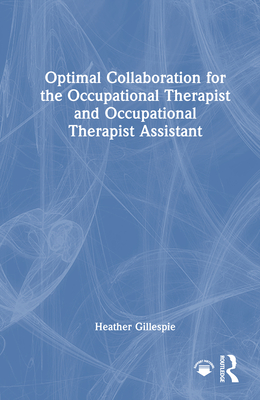Optimal Collaboration for the Occupational Therapist and Occupational Therapist Assistant - Gillespie, Heather