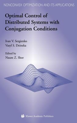 Optimal Control of Distributed Systems with Conjugation Conditions - Sergienko, Ivan V, and Shor, Naum Z (Editor), and Deineka, Vasyl S