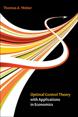 Optimal Control Theory with Applications in Economics - Weber, Thomas A, and Kryazhimskiy, A V (Foreword by)