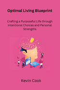 Optimal Living Blueprint: Crafting a Purposeful Life through Intentional Choices and Personal Strengths