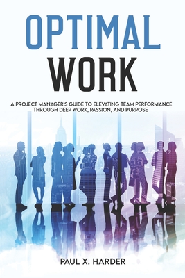 Optimal Work: A Project Manager's Guide to Elevating Team Performance Through Deep Work, Passion, and Purpose - Harder, Paul X