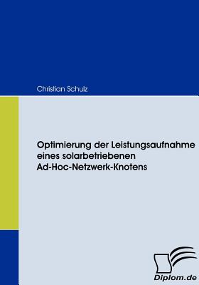 Optimierung Der Leistungsaufnahme Eines Solarbetriebenen Ad-Hoc-Netzwerk-Knotens - Schulz, Christian