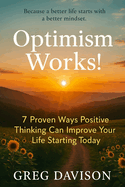 Optimism Works!: 7 Proven Ways Positive Thinking Can Improve Your Life Starting Today