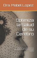 Optimiza la Salud de su Cerebro: Una Gua Prctica para Prevenir la Neurodegeneracin y Mejorar la Funcin Cognitiva