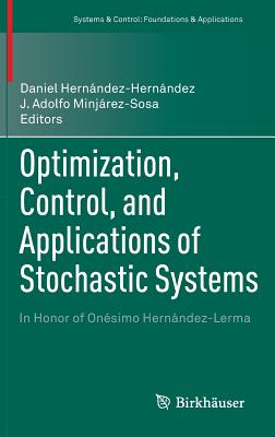 Optimization, Control, and Applications of Stochastic Systems: In Honor of Onsimo Hernndez-Lerma - Hernndez-Hernndez, Daniel (Editor), and Minjrez-Sosa, J. Adolfo (Editor)