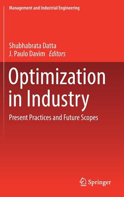 Optimization in Industry: Present Practices and Future Scopes - Datta, Shubhabrata (Editor), and Davim, J Paulo (Editor)