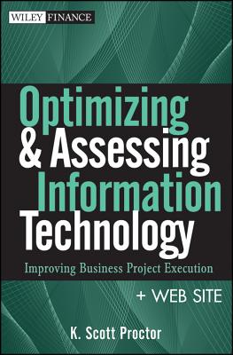 Optimizing and Assessing Information Technology, + Web Site: Improving Business Project Execution - Proctor, K Scott