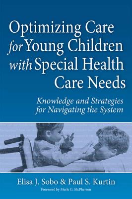 Optimizing Care for Young Children with Special Health Care Needs: Knowledge and Strategies for Navigating the System - Sobo, Elisa (Editor), and Kurtin, Paul (Editor), and Bloom, Sheila (Contributions by)