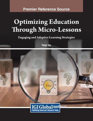 Optimizing Education Through Micro-Lessons: Engaging and Adaptive Learning Strategies - ILIC, Peter (Editor)