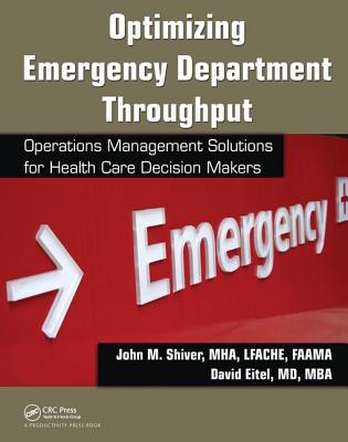 Optimizing Emergency Department Throughput: Operations Management Solutions for Health Care Decision Makers - Shiver, John M., and Eitel, David