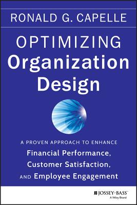 Optimizing Organization Design: A Proven Approach to Enhance Financial Performance, Customer Satisfaction and Employee Engagement - Capelle, Ronald G.