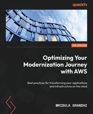 Optimizing Your Modernization Journey with AWS: Best practices for transforming your applications and infrastructure on the cloud - Grandhi, Mridula