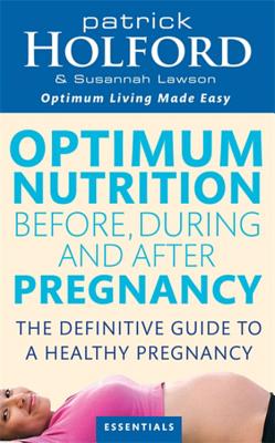 Optimum Nutrition Before, During And After Pregnancy: The definitive guide to having a healthy pregnancy - Holford, Patrick, and Lawson, Susannah