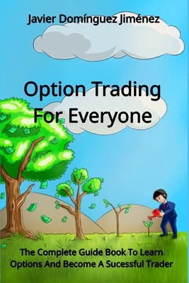 Option Trading For Everyone: The Complete Guide Book To Learn Options And Become A Sucessful Trader - Domnguez Jimnez, Javier