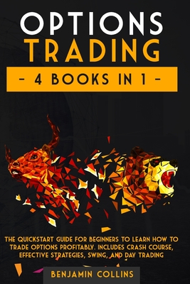 Options Trading: 4 Books in 1: The Quickstart Guide for Beginners to Learn How to Trade Options Profitably. Includes Crash Course, Effective Strategies, Swing, and Day Trading - Collins, Benjamin