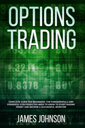 Options Trading: A Complete GUIDE for Beginners. The Fundamentals and Powerful Strategies You Need To Know To Start Making Money and To Become a Successful Investor