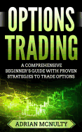 Options Trading: A Comprehensive Beginner's Guide with Proven Strategies to Trade Options