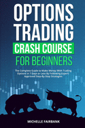 Options Trading Crash Course For Beginners: The Complete Guide to Make Money With Trading Options in 7 Days or Less By Following Expert-Approved Step-By-Step Strategies