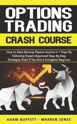 Options Trading Crash Course: How to Start Earning Passive Income in 7 Days By Following Expert-Approved Step-By-Step Strategies Even if You Are a Complete Beginner - Jones, Warren, and Buffett, Adam