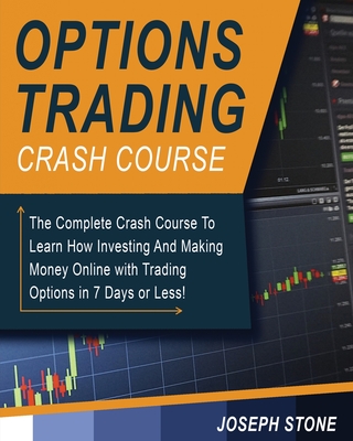 Options Trading Crash Course: The Complete Crash Course To Learn How Investing And Making Money Online with Trading Options in 7 Days or Less! - Stone, Joseph