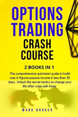 Options Trading Crash Course: The comprehensive quickstart guide to build now 6-figures passive income in less than 30 days. Unlock the secret tactics to change your life after crisis with forex - Broker, Mark