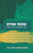 Options Trading for Beginners: A Quick Guide to Learn How to Use Options to Beat the Stock Markets, and Protect Your Investment, even if You Have a Small Capital, Using Leverage.