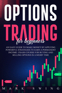 Options Trading For Beginners: An Easy Guide to Make Money by Applying Powerful Strategies to Earn a Permanent Income. Crash Course for Buying and Selling Options in a Short Time