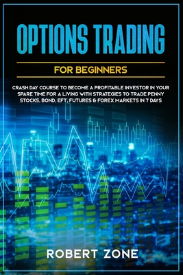 Options Trading For Beginners: Crash Day Course to Become a Profitable Investor in Your Spare Time for a Living with Strategies to Trade Penny Stocks, Bond, EFT, Futures & Forex Markets in 7 Days - Zone, Robert