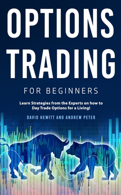 Options Trading for Beginners: Learn Strategies from the Experts on how to Day Trade Options for a Living! - Hewitt, David, and Peter, Andrew