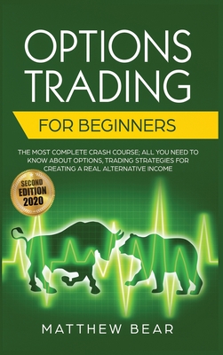 Options Trading for Beginners: The Most Complete Crash Course Including All You Need to Know About Options Trading Strategies for Creating a Real Alternative Income [Second Edition 2020] - Bear, Matthew