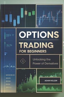 Options Trading for Beginners: Unlocking the Power of Derivatives - Holzer, Adam