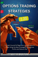 Options Trading Strategies: A Crash Course for Beginners to Learn How to Trade Using the Best Strategies to Maximize Profits and Reduce Risk