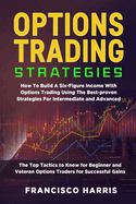 Options Trading Strategies: How To Build A Six-Figure Income With Options Trading Using The Best-proven Strategies For Intermediate and Advanced. The Top Tactics to Know for Beginner and Veteran Options Traders for Successful Gains