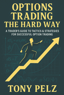 Options Trading the Hard Way: A Trader's Guide to Tactics & Strategies for Successful Option Trading