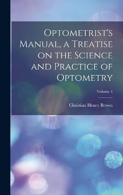 Optometrist's Manual, a Treatise on the Science and Practice of Optometry; Volume 1 - Brown, Christian Henry