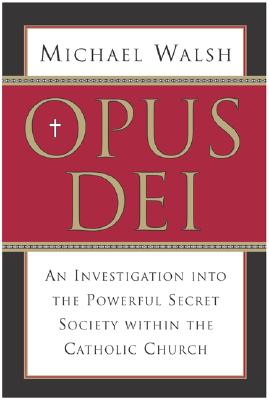 Opus Dei: An Investigation Into the Powerful, Secretive Society Within the Catholic Church - Walsh, Michael