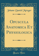 Opuscula Anatomica Et Physiologica (Classic Reprint)