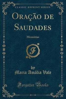 Oracao de Saudades: Memorias (Classic Reprint) - Vale, Maria Amalia