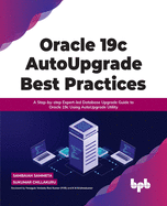 Oracle 19c Autoupgrade Best Practices: A Step-By-Step Expert-Led Database Upgrade Guide to Oracle 19c Using Autoupgrade Utility