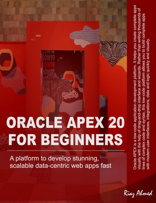 Oracle APEX 20 For Beginners: A platform to develop stunning, scalable data-centric web apps fast - Ahmed, Riaz