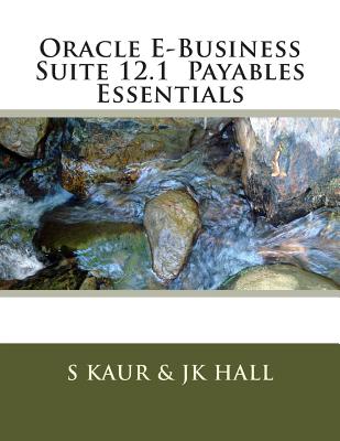 Oracle E-Business Suite 12.1 Payables Essentials - Hall, Jk, and Kaur, S