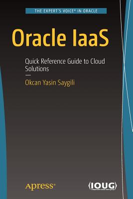 Oracle Iaas: Quick Reference Guide to Cloud Solutions - Saygili, Okcan Yasin