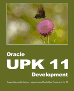 Oracle UPK 11 Development: Create High-Quality Training Material Using Oracle User Productivity Kit 11