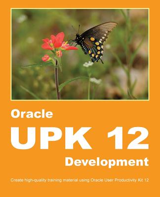 Oracle UPK 12 Development: Create high-quality training material using Oracle User Productivity Kit 12 - Manuel, Dirk