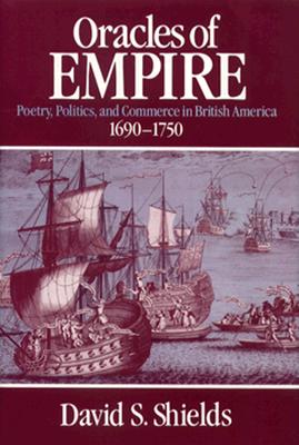 Oracles of Empire: Poetry, Politics, and Commerce in British America, 1690-1750 - Shields, David S