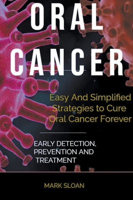 Oral Cancer: Easy And Simplified Strategies to Cure Oral Cancer Forever: Early Detection, Prevention And Treatment - Sloan, Mark